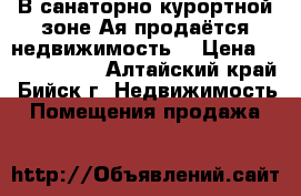 В санаторно-курортной зоне Ая продаётся недвижимость. › Цена ­ 10 000 000 - Алтайский край, Бийск г. Недвижимость » Помещения продажа   